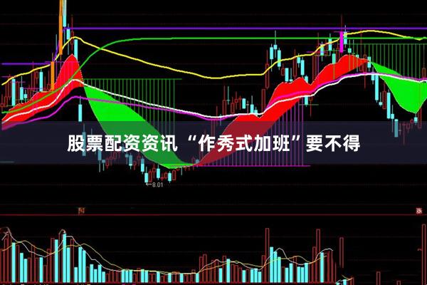 股票配资资讯 “作秀式加班”要不得