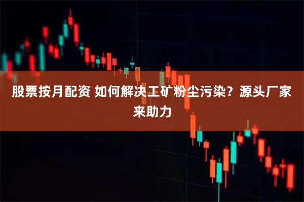 股票按月配资 如何解决工矿粉尘污染？源头厂家来助力