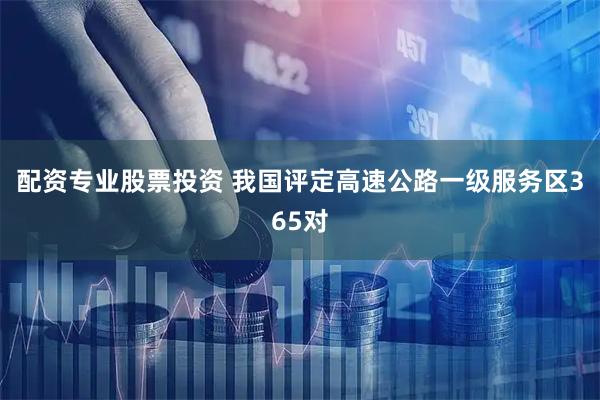 配资专业股票投资 我国评定高速公路一级服务区365对